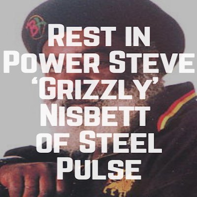 Rest in Power Steve ‘Grizzly’ Nisbett of Steel Pulse